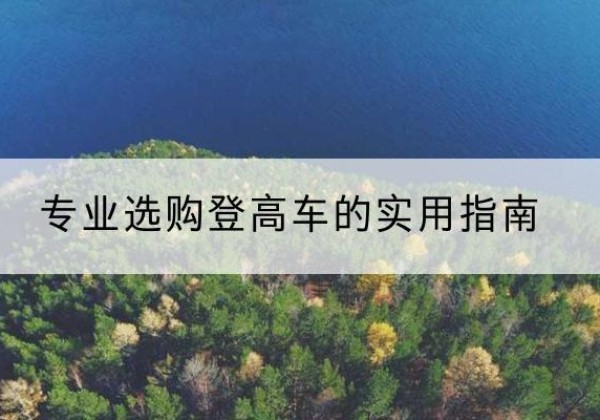 眉山电动登高车厂家推荐-专业选购登高车的实用指南