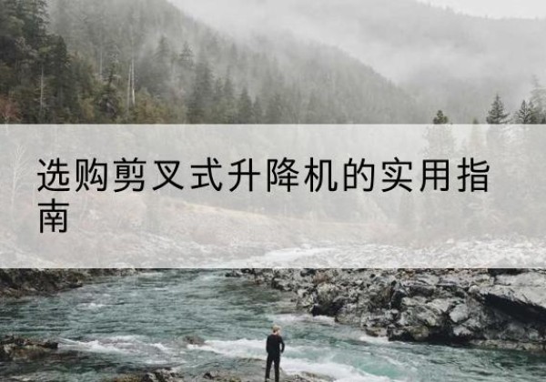 眉山剪叉式升降机怎么选-选购剪叉式升降机的实用指南